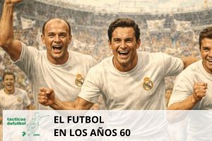 El fútbol en los años 60: modernidad, espectáculo y revolución táctica