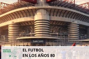 El fútbol en los años 80: modernidad, explosión mediática y nuevas estrellas